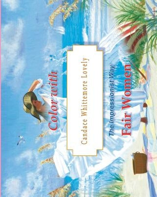 Color with Candace Whittemore Lovely Fair Women: The Impressionist Way by Lovely Lovely, Candace Whittemore
