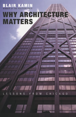 Why Architecture Matters: Lessons from Chicago by Kamin, Blair