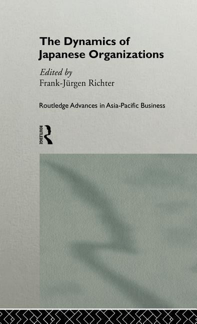 The Dynamics of Japanese Organizations by Richter, Franz-Jurgen