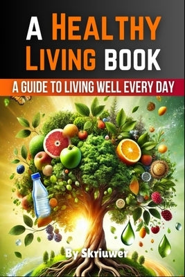 A Healthy Living Book: A Guide to Living Well Every Day by Skriuwer Com