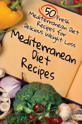 Mediterranean Diet Recipes: 50 Fresh Mediterranean Diet Recipes for Delicious Weight Loss by Tideas, Benjamin