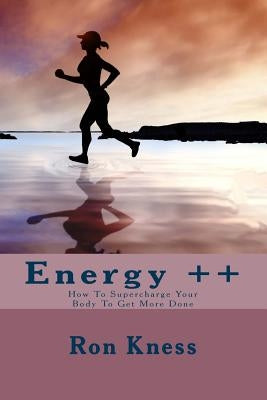 Energy ++: How To Supercharge Your Body To Get More Done by Kness, Ron