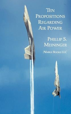 Ten Propositions Regarding Air Power by Meininger, Philip S.