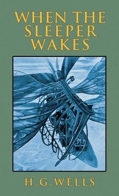 When the Sleeper Wakes: The Original 1899 Edition by Wells, H. G.