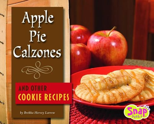 Apple Pie Calzones and Other Cookie Recipes by Larrew, Brekka Hervey