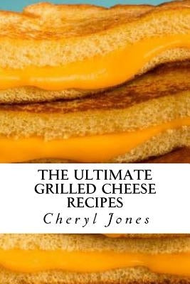 The Ultimate Grilled Cheese Recipes by Jones, Cheryl