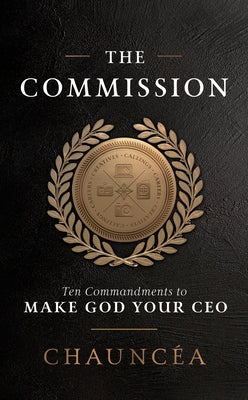 The Commission: Ten Commandments to Make God Your CEO by Chauncéa