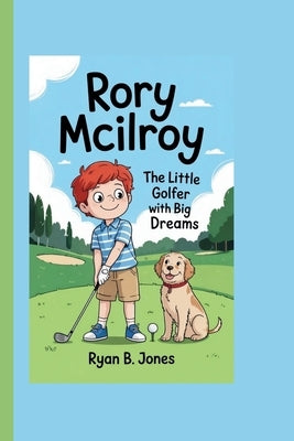 Rory McIlroy: The Little Golfer with Big Dreams by B. Jones, Ryan