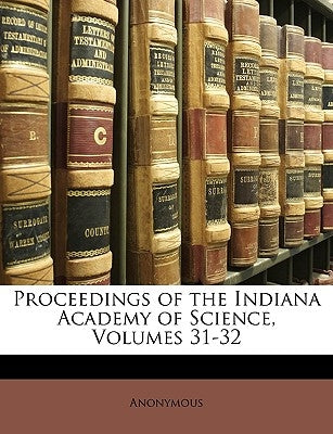 Proceedings of the Indiana Academy of Science, Volumes 31-32 by Anonymous