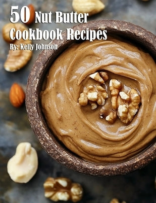 50 Nut Butter Cookbook Recipes by Johnson, Kelly