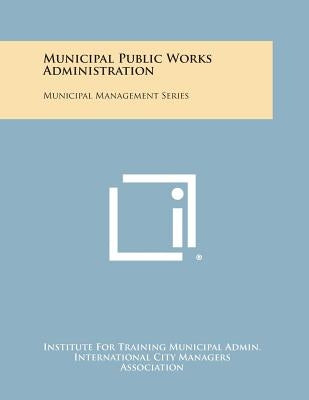 Municipal Public Works Administration: Municipal Management Series by Institute for Training Municipal Admin