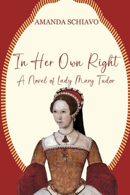 In Her Own Right: A Novel of Lady Mary Tudor by Schiavo, Amanda