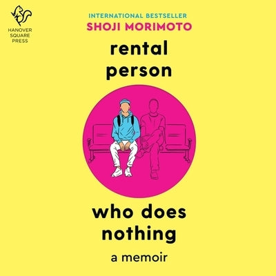 Rental Person Who Does Nothing: The True Adventures of Japans Do-Nothing Rental Person by Morimoto, Shoji