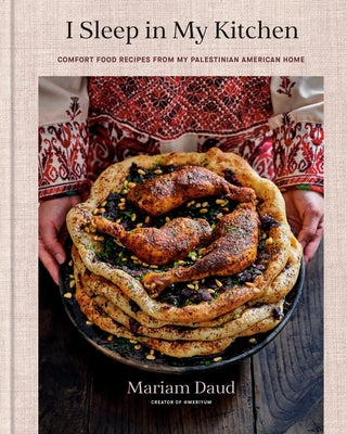 I Sleep in My Kitchen: Comfort Food Recipes from My Palestinian American Home: A Cookbook by Daud, Mariam