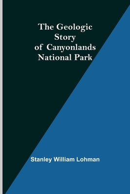 The Geologic Story of Canyonlands National Park by William Lohman, Stanley