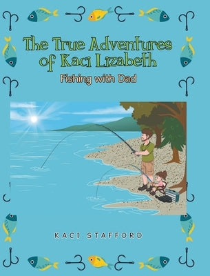 The True Adventures of Kaci Lizabeth: Fishing with Dad by Stafford, Kaci