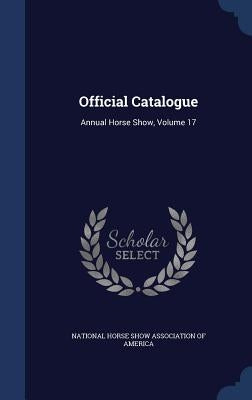 Official Catalogue: Annual Horse Show, Volume 17 by National Horse Show Association of Ameri