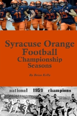 Syracuse Orange Football Championship Seasons: Starts before the beginning of SU Football championships; goes to Dino Babers Era by Kelly, Brian