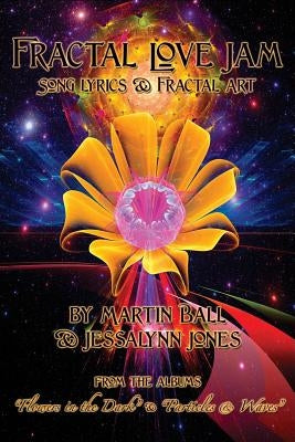 Fractal Love Jam - Song Lyrics and Fractal Art: From the Albums "Flowers in the Dark" and "Particles & Waves" by Jones, Jessalynn