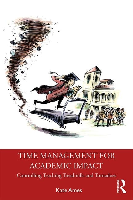 Time Management for Academic Impact: Controlling Teaching Treadmills and Tornadoes by Ames, Kate