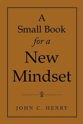 A Small Book for a New Mindset by Henry, John C.