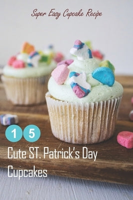 15 Cute ST. Patrick's Day Cupcakes: Super Easy Cupcake Recipe: How to Make Cupcakes on St. Patrick's Day by Fairley, Lillian