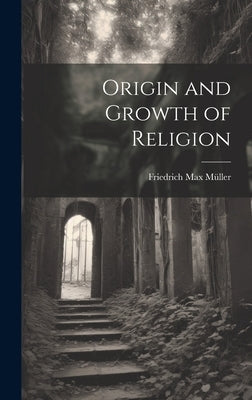 Origin and Growth of Religion by Müller, Friedrich Max
