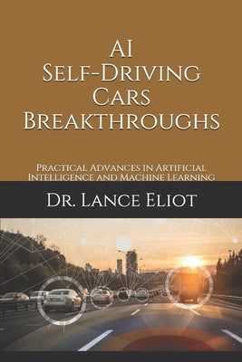 AI Self-Driving Cars Breakthroughs: Practical Advances in Artificial Intelligence and Machine Learning by Eliot, Lance
