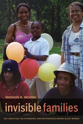 Invisible Families: Gay Identities, Relationships, and Motherhood Among Black Women by Moore, Mignon