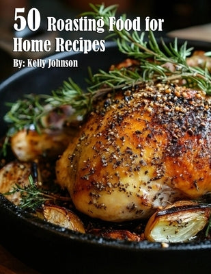 50 Roasting Food for Home Recipes by Johnson, Kelly
