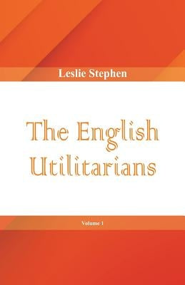 The English Utilitarians, Volume 1 by Stephen, Leslie