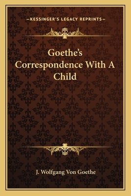 Goethe's Correspondence With A Child by Goethe, J. Wolfgang Von