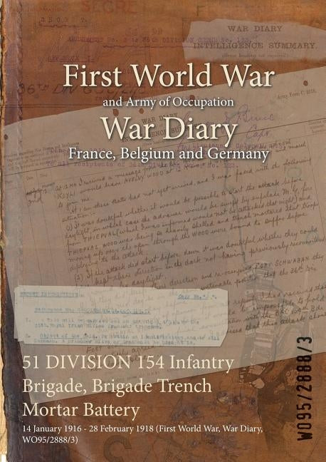 51 DIVISION 154 Infantry Brigade, Brigade Trench Mortar Battery: 14 January 1916 - 28 February 1918 (First World War, War Diary, WO95/2888/3) by Wo95/2888/3