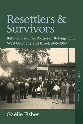 Resettlers and Survivors: Bukovina and the Politics of Belonging in West Germany and Israel, 1945-1989 by Fisher, Gaëlle