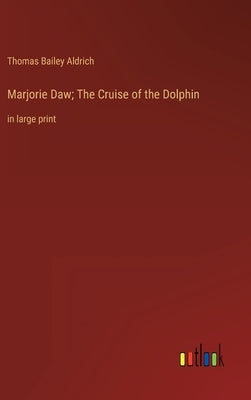 Marjorie Daw; The Cruise of the Dolphin: in large print by Aldrich, Thomas Bailey