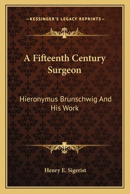 A Fifteenth Century Surgeon: Hieronymus Brunschwig And His Work by Sigerist, Henry E.