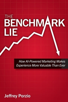The Benchmark Lie: How AI-Powered Marketing Makes Experience More Valuable Than Ever by Porzio, Jeffrey