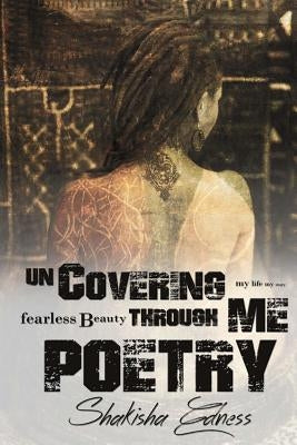 Uncovering Me through Poetry: The True Safety Is Being Uncovered. Get Naked & Unashamed! by Edness, Shakisha Shamain