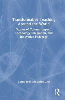 Transformative Teaching Around the World: Stories of Cultural Impact, Technology Integration, and Innovative Pedagogy by Bonk, Curtis J.