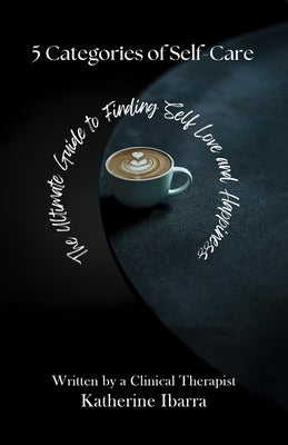 5 Categories of Self Care: The Ultimate Guide to Finding Self Love and Happiness by Ibarra