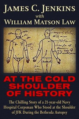 At the Cold Shoulder of History: The Chilling Story of a 21-Year Old Navy Hospital Corpsman Who Stood at the Shoulder of JFK During the Bethesda Autop by Jenkins, James Curtis