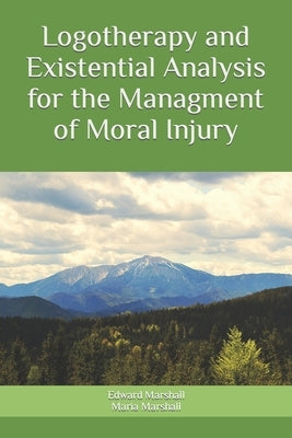 Logotherapy and Existential Analysis for the Management of Moral Injury by Marshall, Maria
