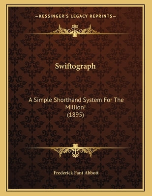 Swiftograph: A Simple Shorthand System For The Million! (1895) by Abbott, Frederick Fant