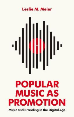 Popular Music as Promotion: Music and Branding in the Digital Age by Meier, Leslie M.