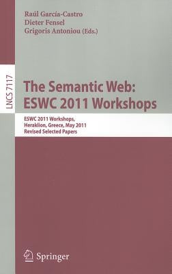 The Semantic Web: ESWC 2011 Workshops: ESWC 2011 Workshops, Heraklion, Greece, May 29-30, 2011, Revised Selected Papers by Garcia-Castro, Raul