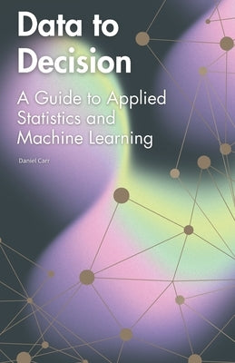 Data to Decision: A Guide to Applied Statistics and Machine Learning by Carr, Daniel
