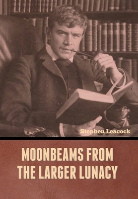 Moonbeams from the Larger Lunacy by Leacock, Stephen