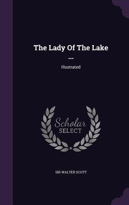 The Lady Of The Lake ...: Illustrated by Scott, Walter