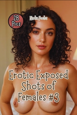 Erotic Exposed Shots of Females #3: Displaying the Graceful Splendor of Young Women by Fuchs, Nadia