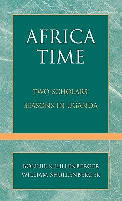 Africa Time: Two Scholars' Seasons in Uganda by Shullenberger, Bonnie